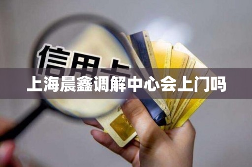 上海晨鑫调解中心会上门吗