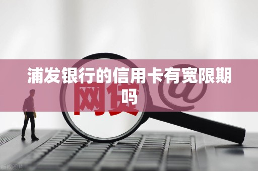 浦发银行的信用卡有宽限期吗