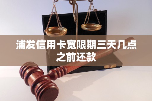 浦发信用卡宽限期三天几点之前还款