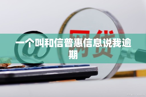 一个叫和信普惠信息说我逾期
