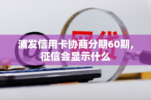 浦发信用卡协商分期60期,征信会显示什么