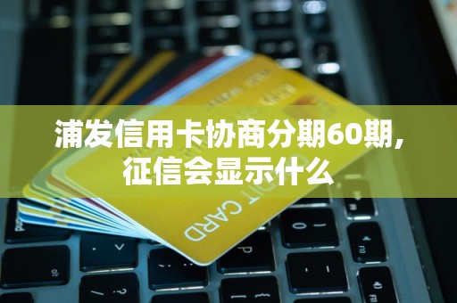 浦发信用卡协商分期60期,征信会显示什么