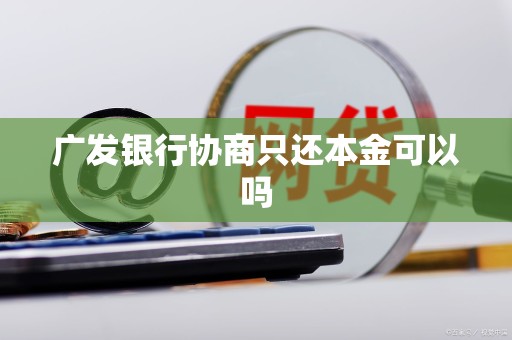 广发银行协商只还本金可以吗