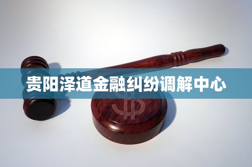 贵阳泽道金融纠纷调解中心