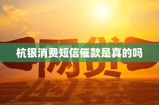 杭银消费短信催款是真的吗