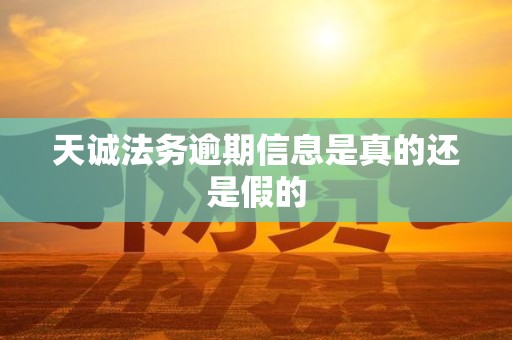 天诚法务逾期信息是真的还是假的 天诚法务逾期信息是真的还是假的