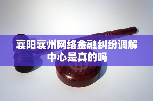 襄阳襄州网络金融纠纷调解中心是真的吗