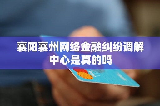 襄阳襄州网络金融纠纷调解中心是真的吗