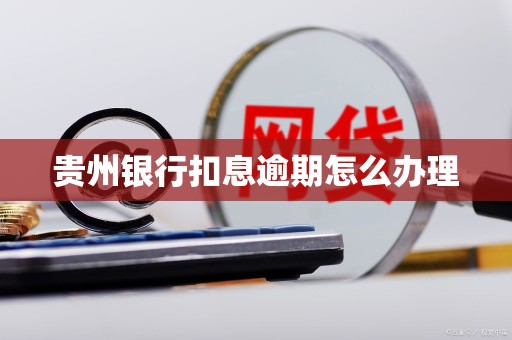 贵州银行扣息逾期怎么办理