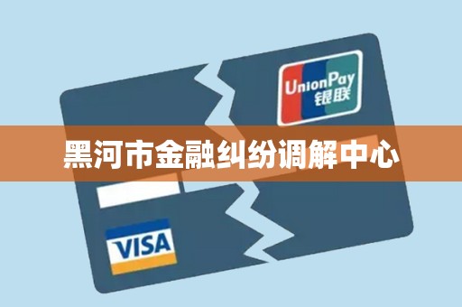 黑河市金融纠纷调解中心