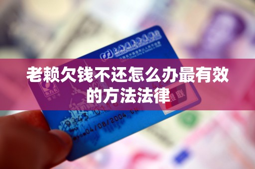 老赖欠钱不还怎么办最有效的方法法律