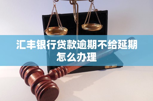 汇丰银行贷款逾期不给延期怎么办理 汇丰银行贷款逾期不给延期怎么办理