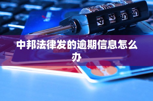 中邦法律发的逾期信息怎么办