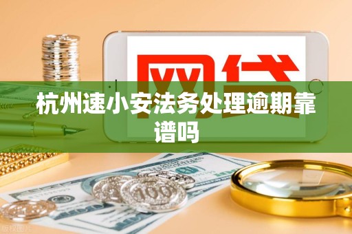 杭州速小安法务处理逾期靠谱吗
