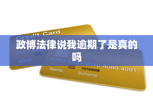 政博法律说我逾期了是真的吗