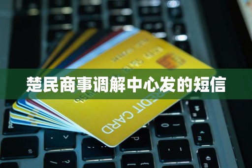 楚民商事调解中心发的短信 楚民商事调解中心发的短信
