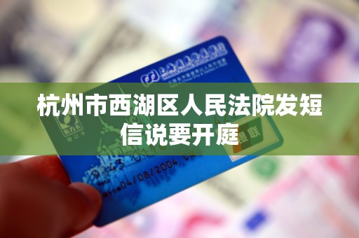 杭州市西湖区人民法院发短信说要开庭