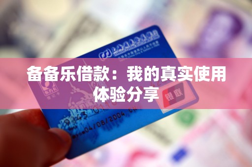 备备乐借款:我的真实使用体验分享 备备乐借款:我的真实使用体验分享