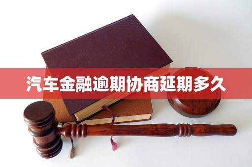 汽车金融逾期协商延期多久