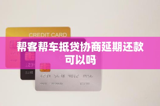 帮客帮车抵贷协商延期还款可以吗