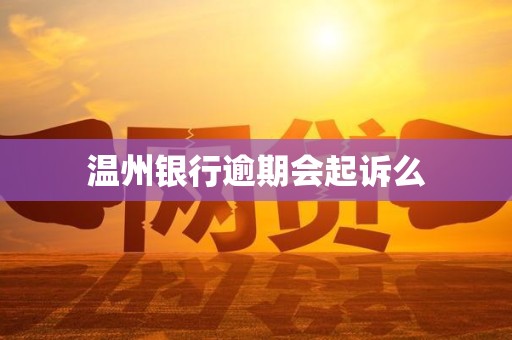 温州银行逾期会起诉么 温州银行逾期会起诉么