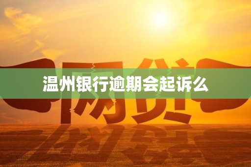 温州银行逾期会起诉么 温州银行逾期会起诉么