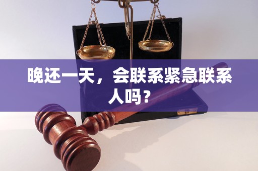 晚还一天，会联系紧急联系人吗？