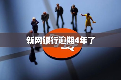 新网银行逾期4年了 新网银行逾期4年了