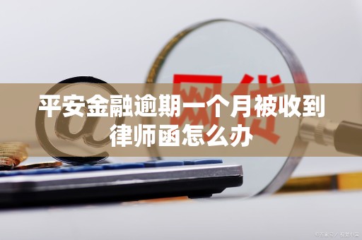 平安金融逾期一个月被收到律师函怎么办