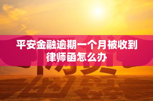 平安金融逾期一个月被收到律师函怎么办