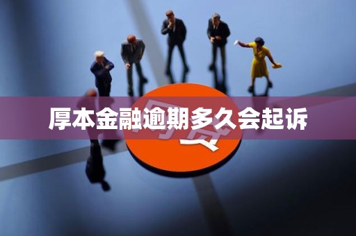 厚本金融逾期多久会起诉 厚本金融逾期多久会起诉