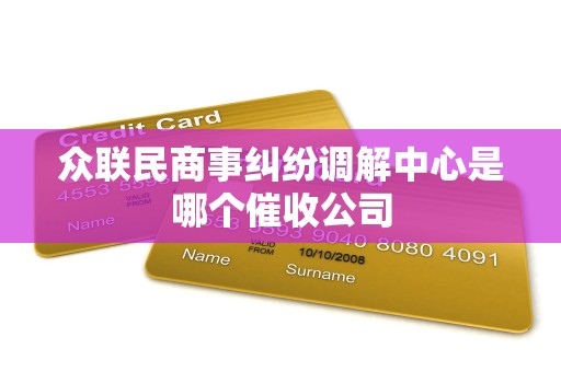 众联民商事纠纷调解中心是哪个催收公司