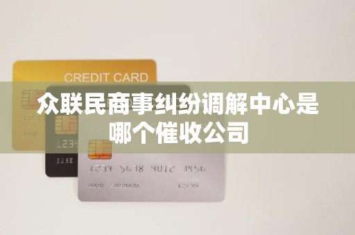 众联民商事纠纷调解中心是哪个催收公司