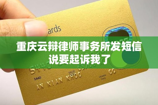 重庆云辩律师事务所发短信说要起诉我了 重庆云辩律师事务所发短信说要起诉我了