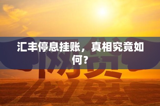 汇丰停息挂账，真相究竟如何？