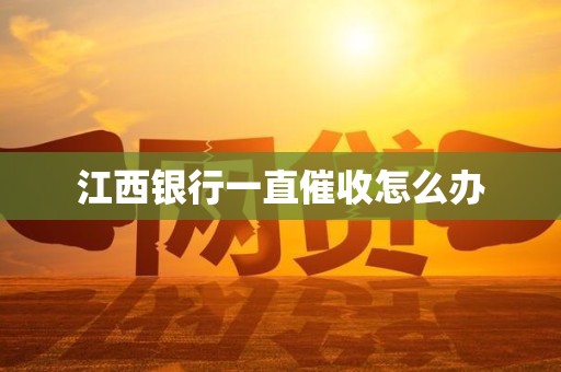 江西银行一直催收怎么办