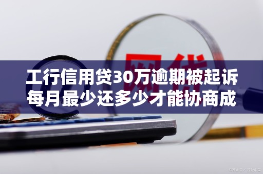 工行信用贷30万逾期被起诉每月最少还多少才能协商成功