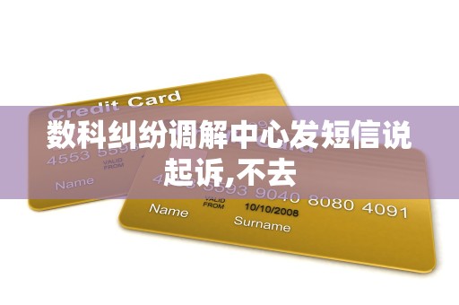 数科纠纷调解中心发短信说起诉,不去