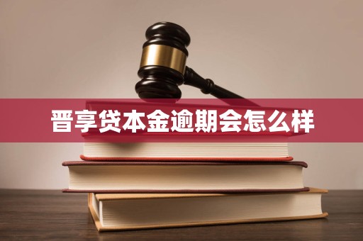 晋享贷本金逾期会怎么样