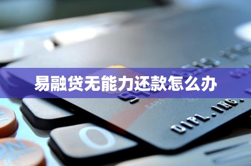 易融贷无能力还款怎么办 易融贷无能力还款怎么办