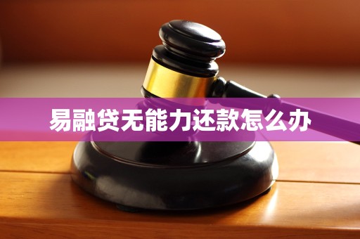 易融贷无能力还款怎么办 易融贷无能力还款怎么办