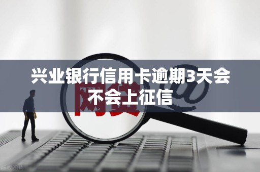兴业银行信用卡逾期3天会不会上征信