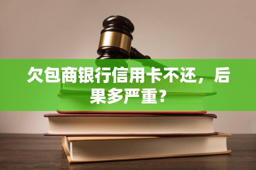 欠包商银行信用卡不还，后果多严重？