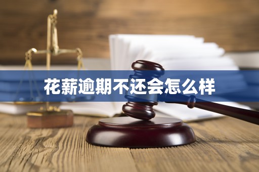 花薪逾期不还会怎么样