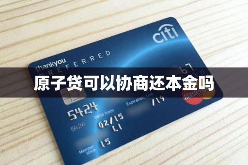 原子贷可以协商还本金吗 原子贷可以协商还本金吗