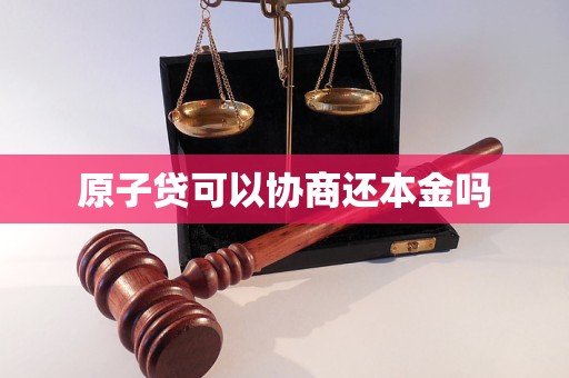 原子贷可以协商还本金吗 原子贷可以协商还本金吗