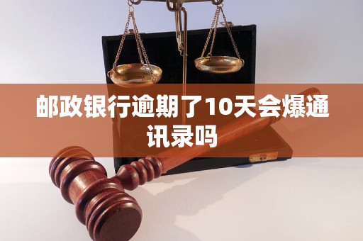 邮政银行逾期了10天会爆通讯录吗 邮政银行逾期了10天会爆通讯录吗
