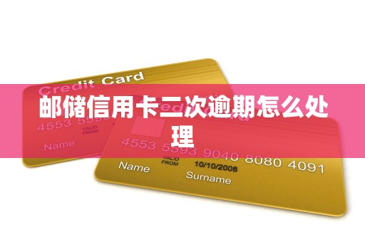 邮储信用卡二次逾期怎么处理