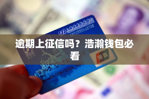 逾期上征信吗？浩瀚钱包必看