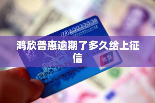 鸿欣普惠逾期了多久给上征信